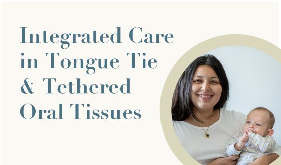 Integrated Care in Tongue Tie & Tethered Oral Tissues